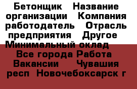 Бетонщик › Название организации ­ Компания-работодатель › Отрасль предприятия ­ Другое › Минимальный оклад ­ 1 - Все города Работа » Вакансии   . Чувашия респ.,Новочебоксарск г.